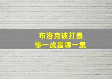 布洛克被打最惨一战是哪一集