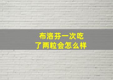 布洛芬一次吃了两粒会怎么样