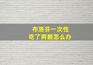 布洛芬一次性吃了两颗怎么办