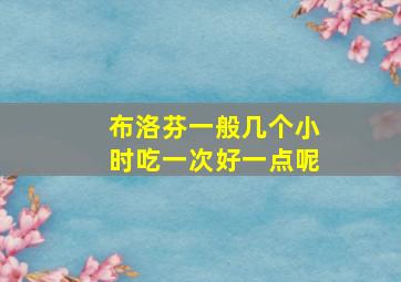 布洛芬一般几个小时吃一次好一点呢