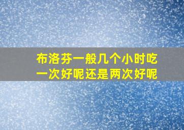 布洛芬一般几个小时吃一次好呢还是两次好呢