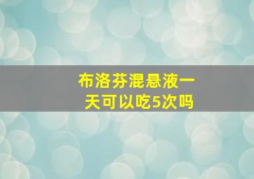 布洛芬混悬液一天可以吃5次吗