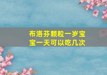 布洛芬颗粒一岁宝宝一天可以吃几次