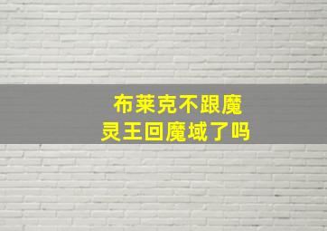 布莱克不跟魔灵王回魔域了吗