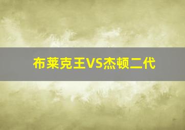 布莱克王VS杰顿二代