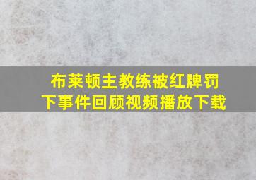 布莱顿主教练被红牌罚下事件回顾视频播放下载