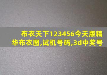 布衣天下123456今天版精华布衣图,试机号码,3d中奖号