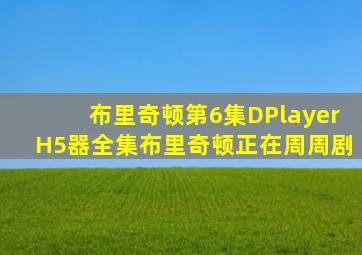 布里奇顿第6集DPlayerH5器全集布里奇顿正在周周剧