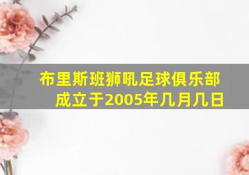 布里斯班狮吼足球俱乐部成立于2005年几月几日