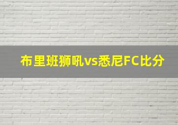 布里班狮吼vs悉尼FC比分