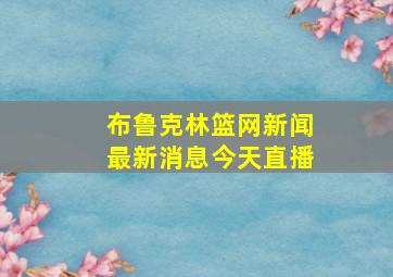 布鲁克林篮网新闻最新消息今天直播