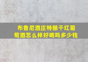 布鲁尼酒庄特酿干红葡萄酒怎么样好喝吗多少钱