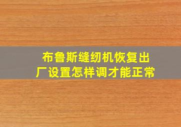 布鲁斯缝纫机恢复出厂设置怎样调才能正常