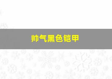 帅气黑色铠甲