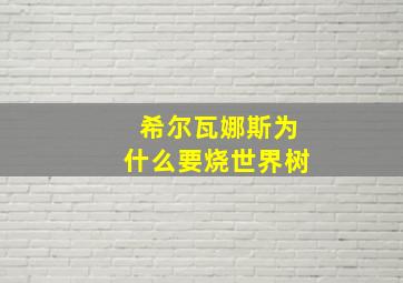 希尔瓦娜斯为什么要烧世界树