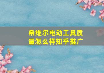 希维尔电动工具质量怎么样知乎推广