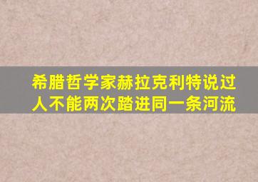 希腊哲学家赫拉克利特说过人不能两次踏进同一条河流