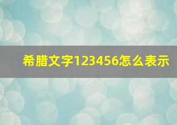 希腊文字123456怎么表示