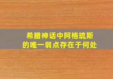 希腊神话中阿格琉斯的唯一弱点存在于何处