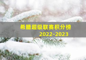 希腊超级联赛积分榜2022-2023