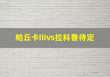 帕丘卡IIIvs拉科鲁待定