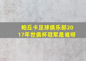 帕丘卡足球俱乐部2017年世俱杯冠军是谁呀