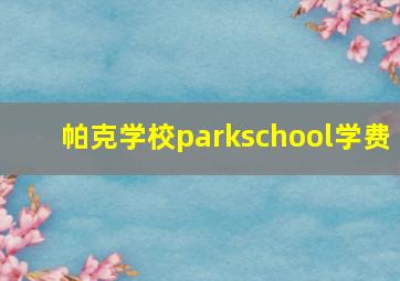 帕克学校parkschool学费