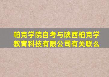 帕克学院自考与陕西柏克学教育科技有限公司有关联么