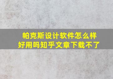 帕克斯设计软件怎么样好用吗知乎文章下载不了