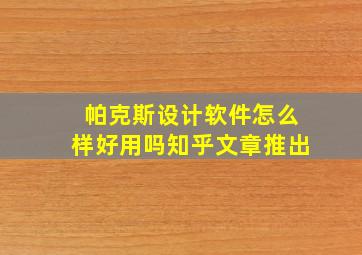 帕克斯设计软件怎么样好用吗知乎文章推出