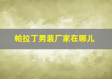 帕拉丁男装厂家在哪儿