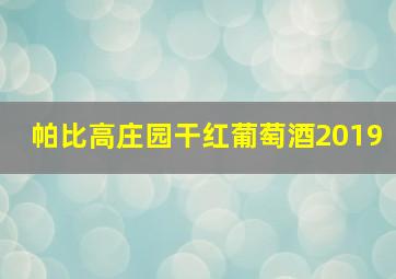 帕比高庄园干红葡萄酒2019