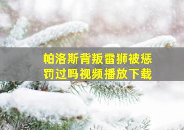 帕洛斯背叛雷狮被惩罚过吗视频播放下载