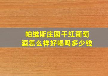 帕维斯庄园干红葡萄酒怎么样好喝吗多少钱