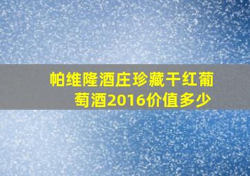 帕维隆酒庄珍藏干红葡萄酒2016价值多少