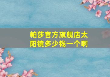 帕莎官方旗舰店太阳镜多少钱一个啊