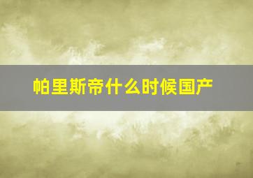 帕里斯帝什么时候国产