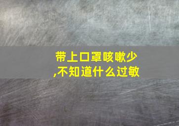 带上口罩咳嗽少,不知道什么过敏