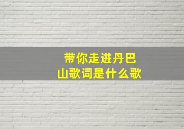 带你走进丹巴山歌词是什么歌