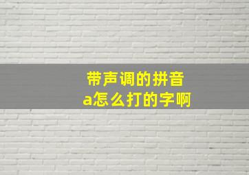 带声调的拼音a怎么打的字啊