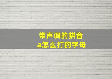 带声调的拼音a怎么打的字母