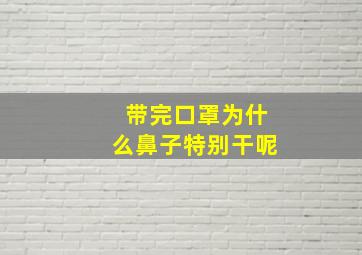 带完口罩为什么鼻子特别干呢