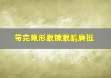 带完隐形眼镜眼睛磨挺