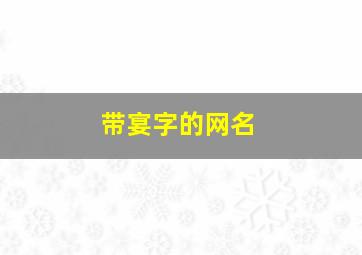 带宴字的网名