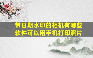 带日期水印的相机有哪些软件可以用手机打印照片