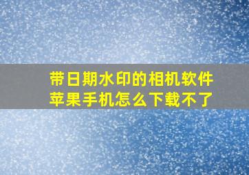 带日期水印的相机软件苹果手机怎么下载不了