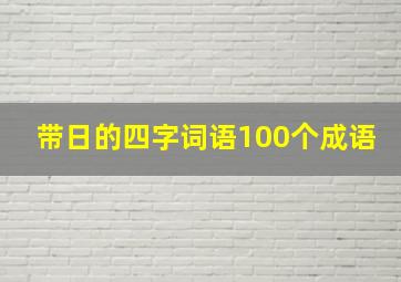 带日的四字词语100个成语