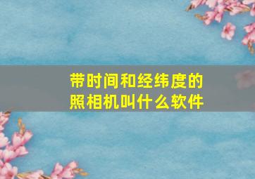 带时间和经纬度的照相机叫什么软件