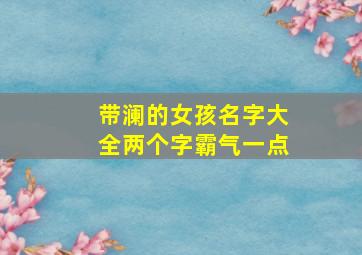 带澜的女孩名字大全两个字霸气一点