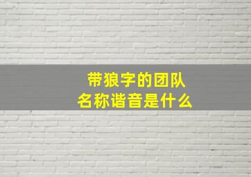 带狼字的团队名称谐音是什么